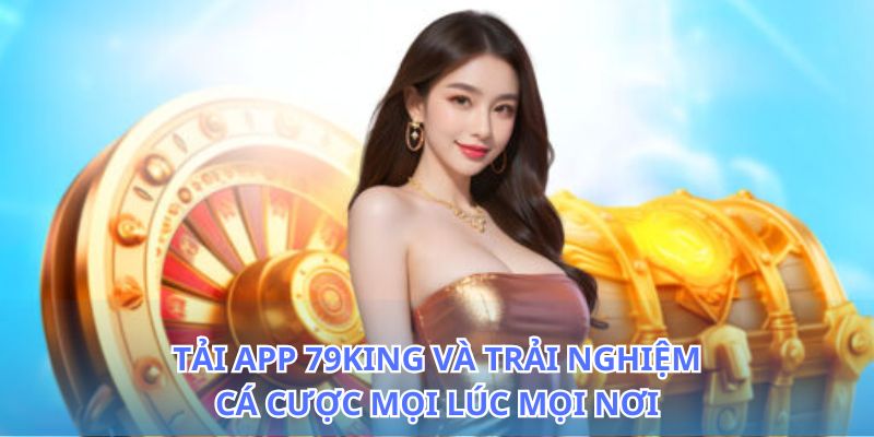 Tải app 79King: Cài đặt ứng dụng cá cược giải trí siêu hay 2 Cách tải app 79King nhanh chóng chỉ trong vài bước