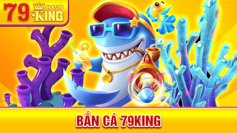 Bắn cá 79King: Web game bắn cá trực tuyến siêu giải trí 1 Bắn cá 79King