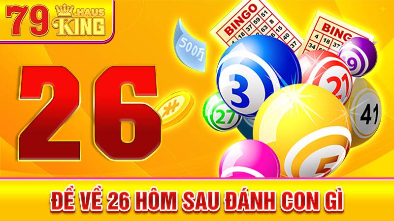 Đề về 26 hôm sau đánh con gì: Các con số dễ ra nhất 1 Đề về 26 hôm sau đánh con gì