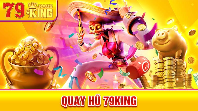 Quay hũ 79King: Càng quay nhiều càng nổ hũ lớn 1 Quay hũ 79King